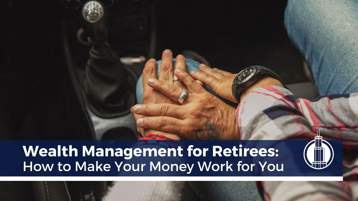 Wealth Management for Retirees How to Make Your Money Work for You