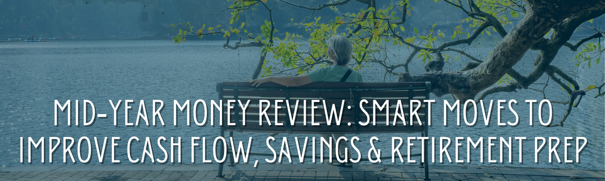 Mid‑Year Money Review: Smart Moves to Improve Cash Flow, Savings & Retirement Prep