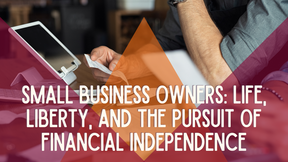 Small Business Owners: Life, Liberty, and the Pursuit of Financial Independence