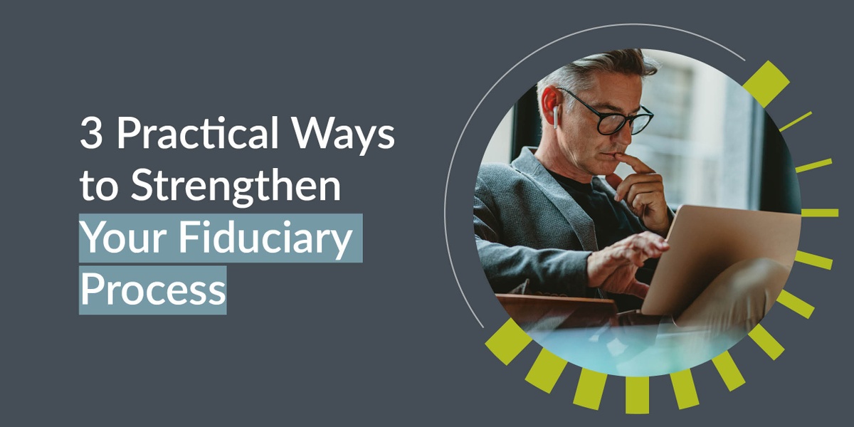 3 Practical Ways to Strengthen Your Fiduciary Process