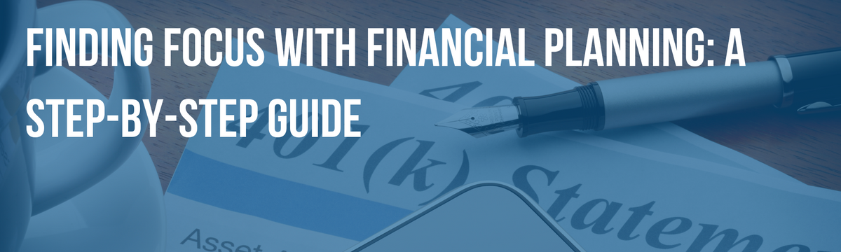 Finding Focus with Financial Planning: A Step-By-Step Guide