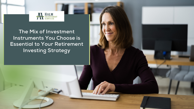 The Mix of Investment Instruments You Choose is Essential to Your Retirement Investing Strategy