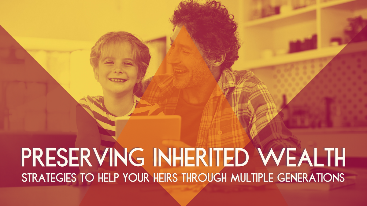 Strategies to help your heirs keep their inheritance through multiple generations