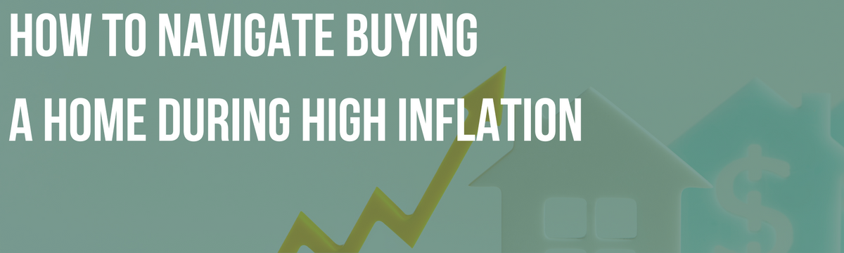 How to Navigate Buying a Home During High Inflation
