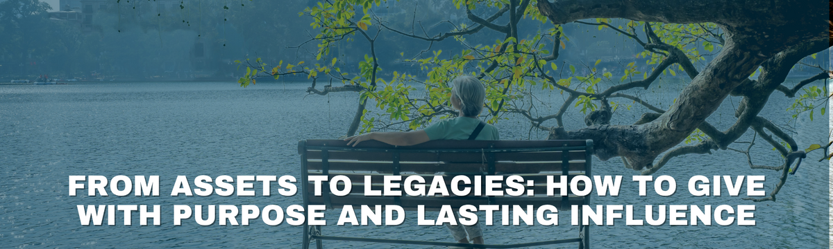 From Assets to Legacies: How to Give with Purpose and Lasting Influence