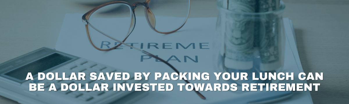 A Dollar Saved by Packing Your Lunch Can Be a Dollar Invested Towards Retirement