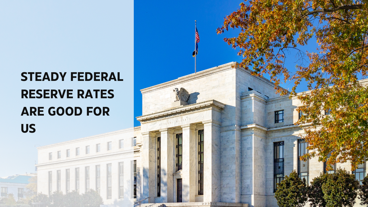 Steady Federal Reserve Rates are Good for Us