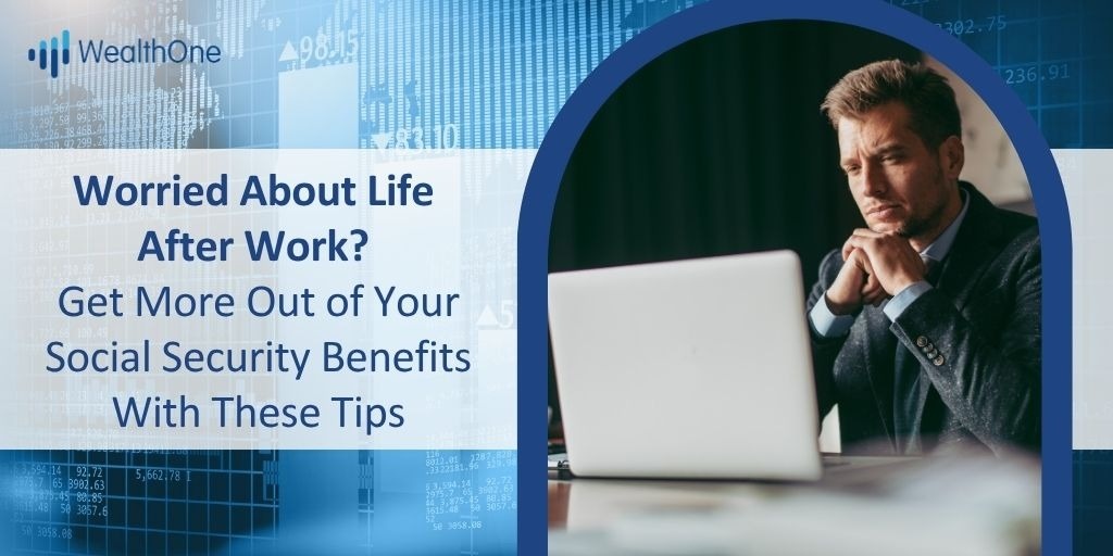Worried About Life After Work? Get More Out of Your Social Security Benefits With These Tips
