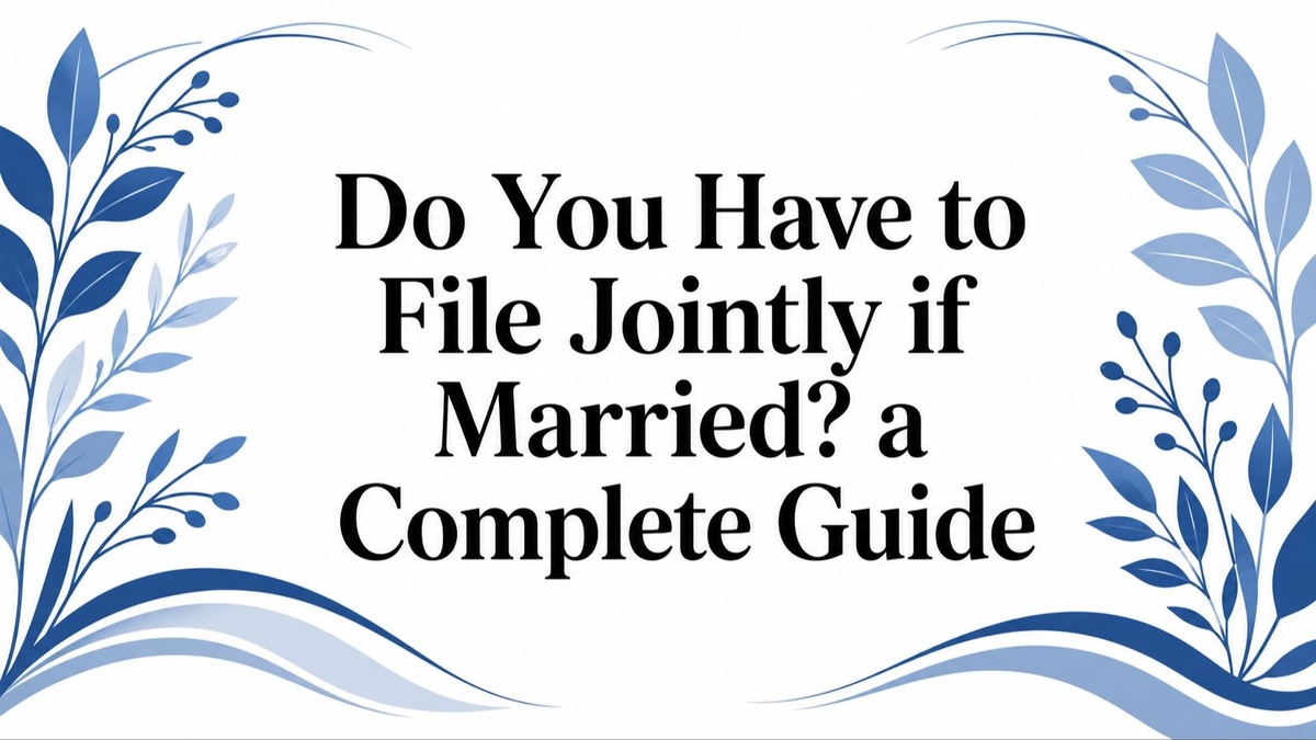 Do You Have to File Jointly if Married? a Complete Guide
