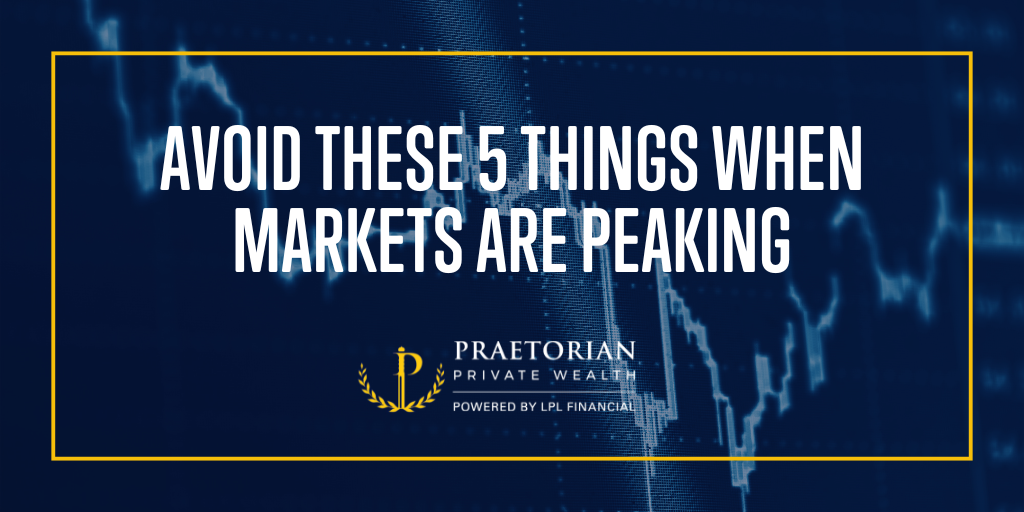 Avoid These 5 Things When Markets are Peaking