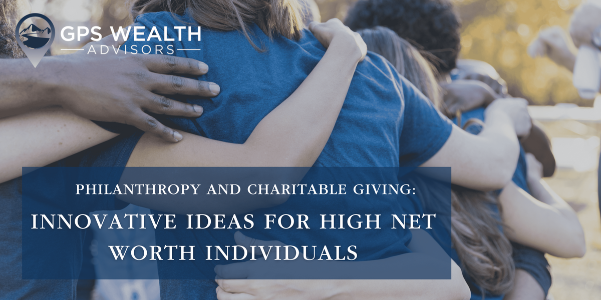 Philanthropy and Charitable Giving: Innovative Ideas for High Net Worth Individuals