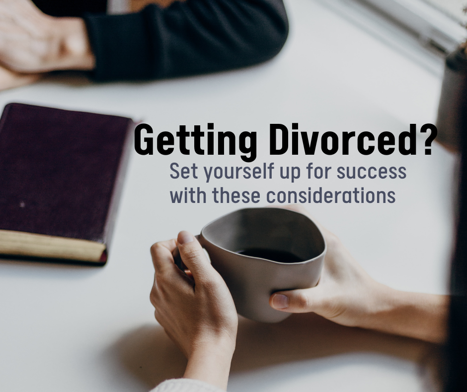 Getting Divorced? Set yourself up for success with these considerations