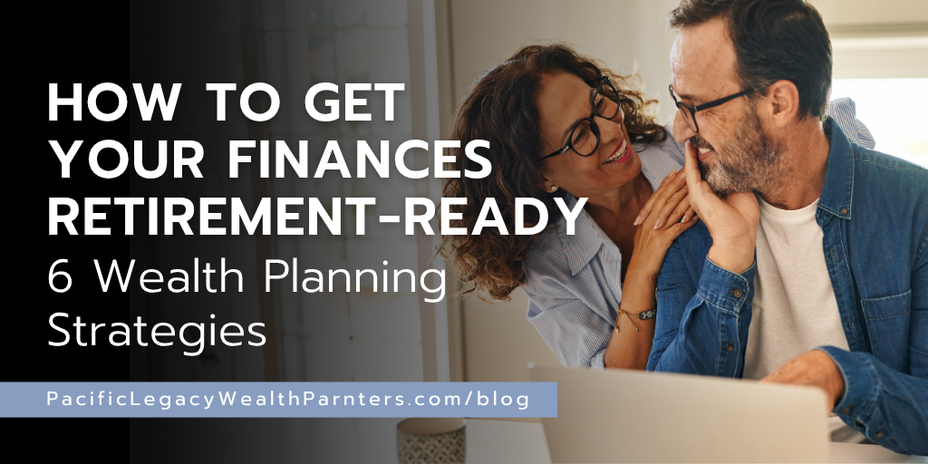 How to Get Your Finances Retirement‑Ready: 6 Wealth Planning Strategies