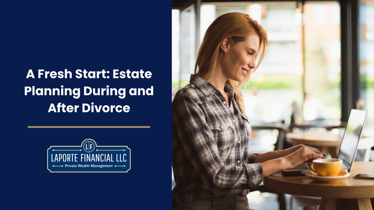 A Fresh Start: Estate Planning Priorities During and After Divorce