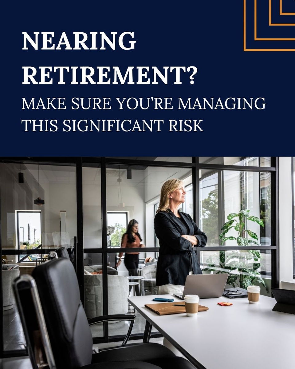 Nearing Retirement? Make Sure You’re Managing This Significant Risk