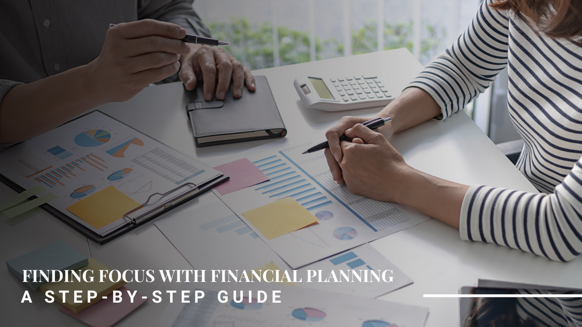 Finding Focus with Financial Planning: A Step-By-Step Guide