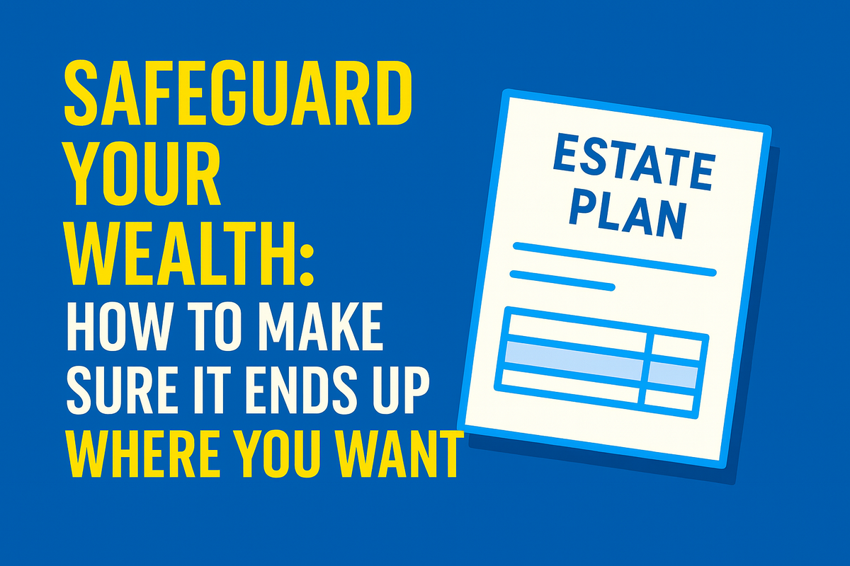 Safeguard Your Wealth- How to Make Sure It Ends Up Where You Want It