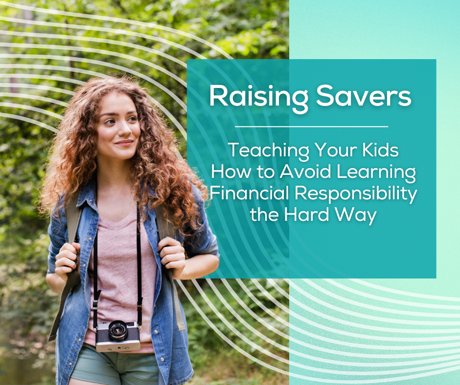 Raising Savers: Teaching Your Kids How to Avoid Learning Financial Responsibility the Hard Way