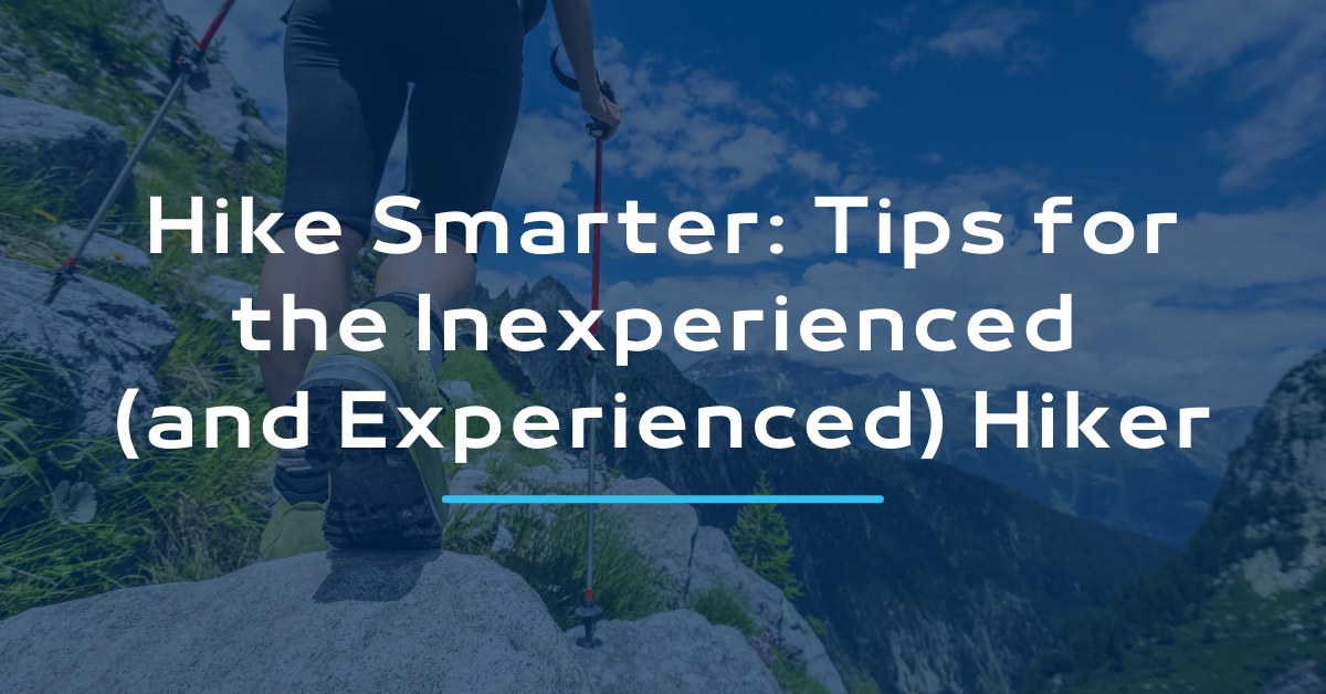 Hike Smarter: Tips for the Inexperienced (and Experienced) Hiker