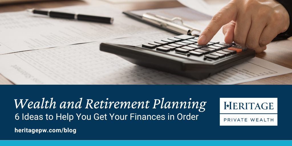 Wealth and Retirement Planning: 6 Ideas to Help You Get Your Finances in Order