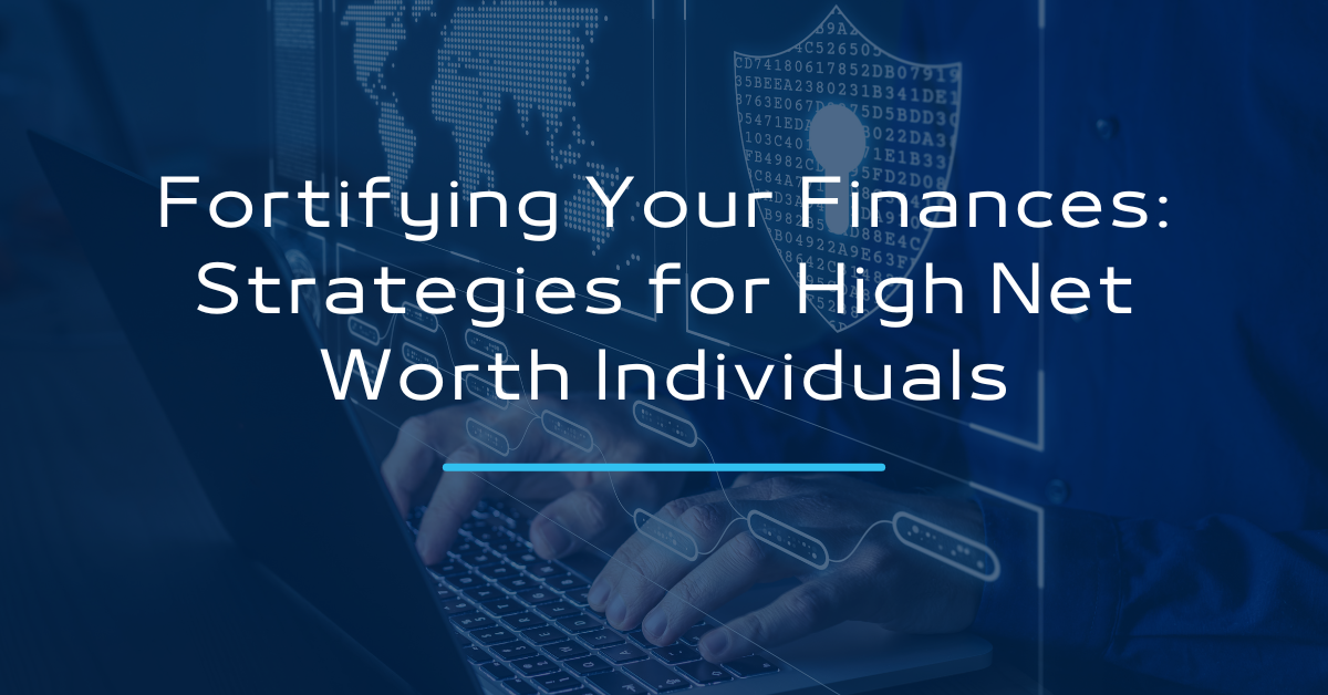 Fortifying Your Finances: Cybersecurity Strategies for High-Net-Worth Individuals