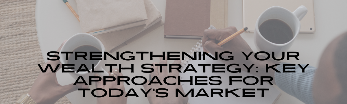 Strengthening Your Wealth Strategy: Key Approaches for Today’s Market