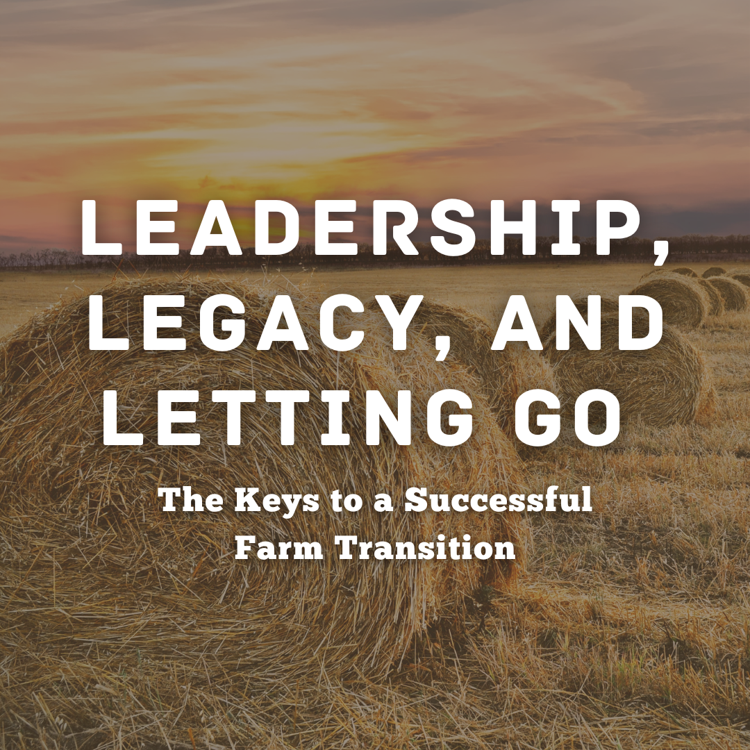 Leadership, Legacy, and Letting Go: The Keys to a Successful Farm Transition