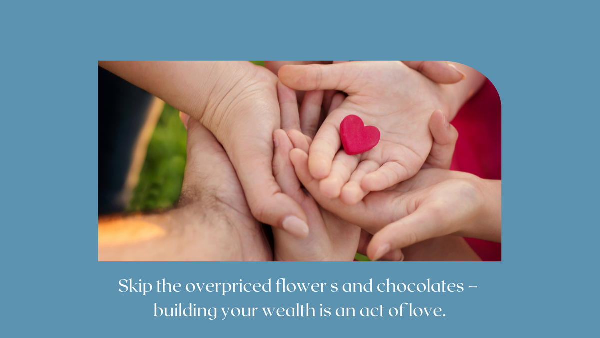 Skip the overpriced flower s and chocolates – building your wealth is an act of love.