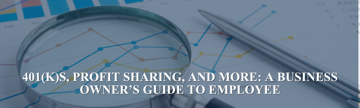 401(k)s, Profit Sharing, and More: A Business Owner’s Guide to Employee Retirement Plans