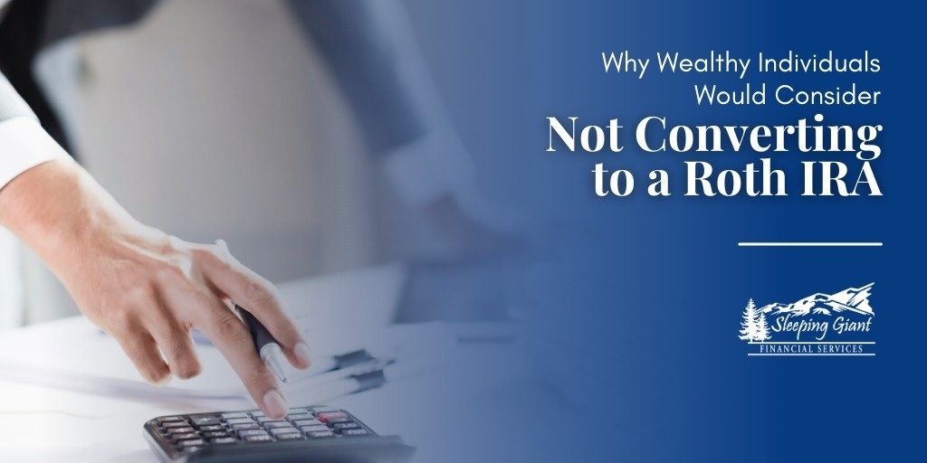 Why Wealthy Individuals Would Consider Not Converting to a Roth IRA