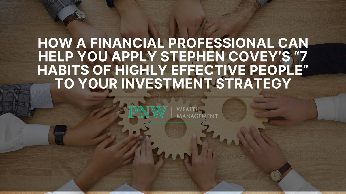 How a Financial Professional Can Help You Apply Stephen Covey’s 7 Habits of Highly Effective People
