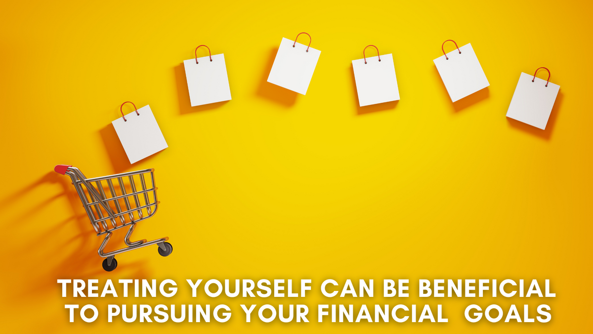 Treating Yourself Can Be Beneficial  To Pursuing Your Financial  Goals