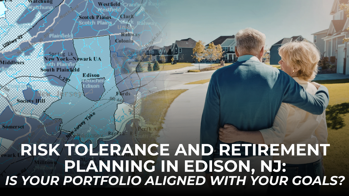 Risk Tolerance and Retirement Planning in Edison, NJ: Is Your Portfolio Aligned With Your Goals?