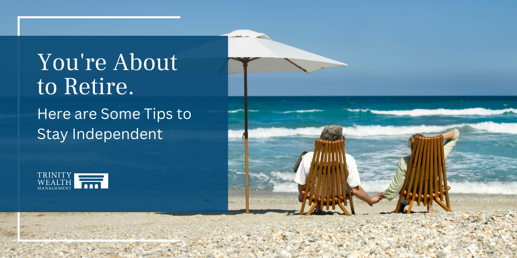 You’re About to Retire: Here are 7 Tips to Stay Independent