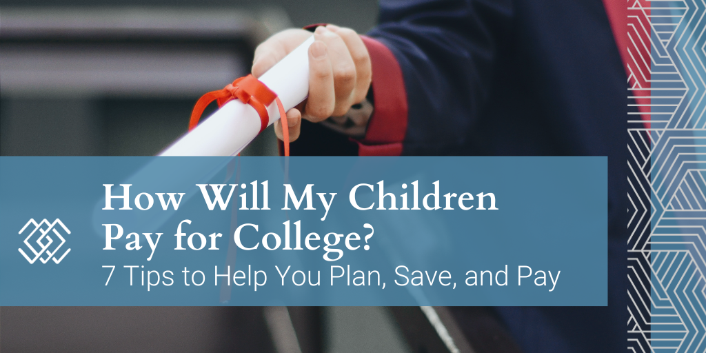 How Will My Children Pay for College? 7 Tips to Help You Plan, Save, and Pay