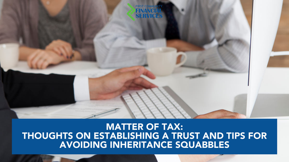 Matter of Tax: Thoughts On Establishing A Trust And Tips For Avoiding Inheritance Squabbles