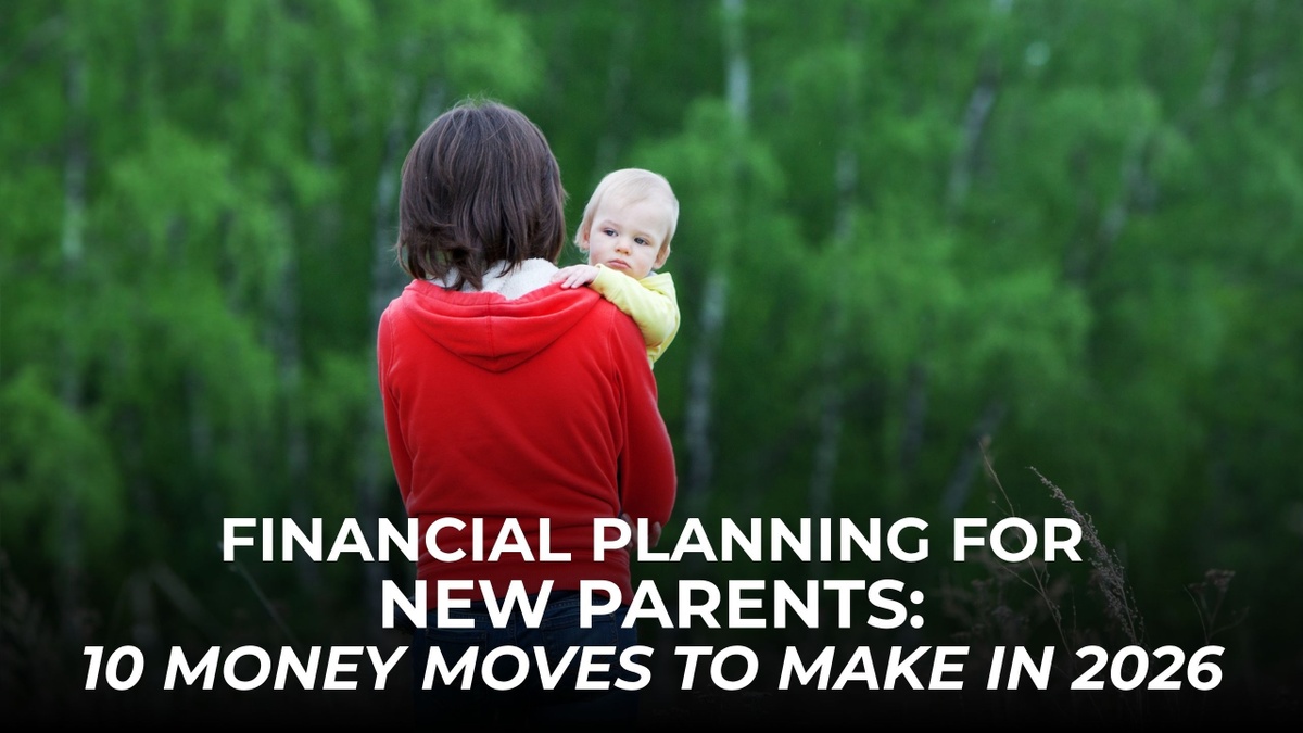 Financial Planning for New Parents: 10 Money Moves to Make in 2026