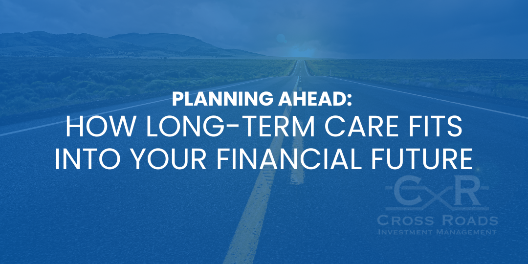 Planning Ahead: How Long-Term Care Fits Into Your Financial Future