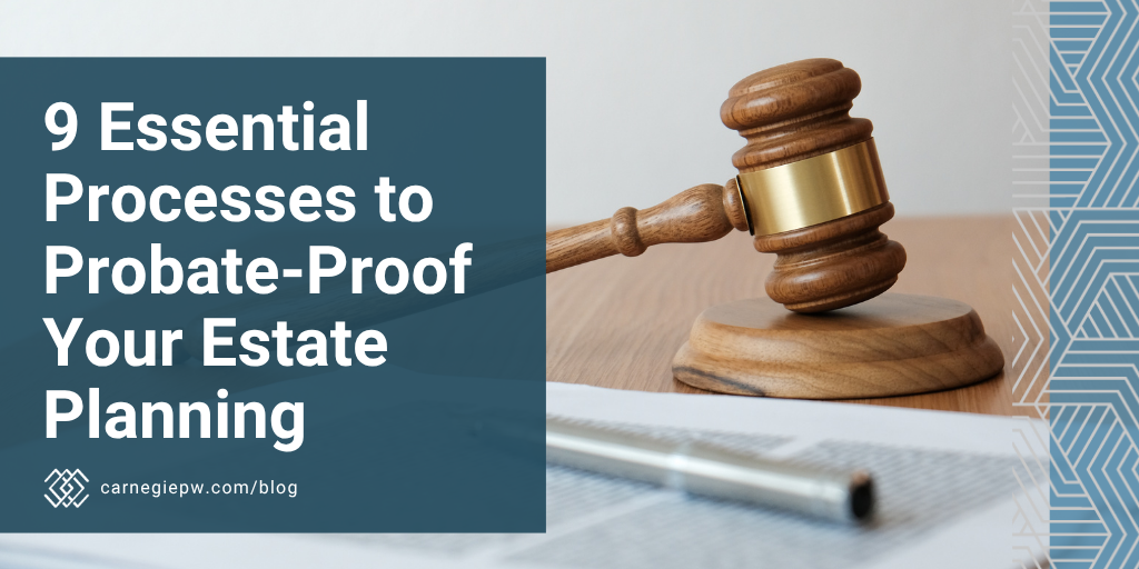 9 Essential Processes to Probate-Proof Your Estate Planning