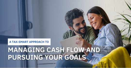 A Tax-Smart Approach to Managing Cash Flow and Pursuing Your Goals