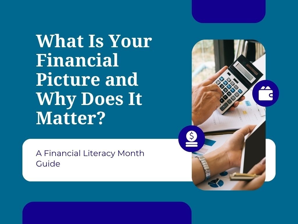 What Is Your Financial Picture and Why Does It Matter? A Financial Literacy Month Guide