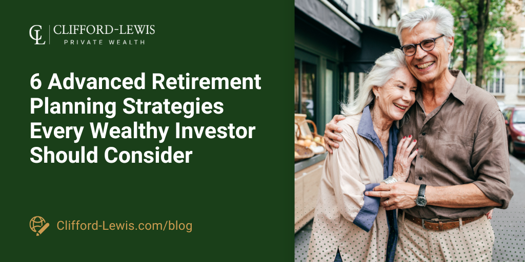 6 Advanced Retirement Planning Strategies Every Wealthy Investor Should Consider