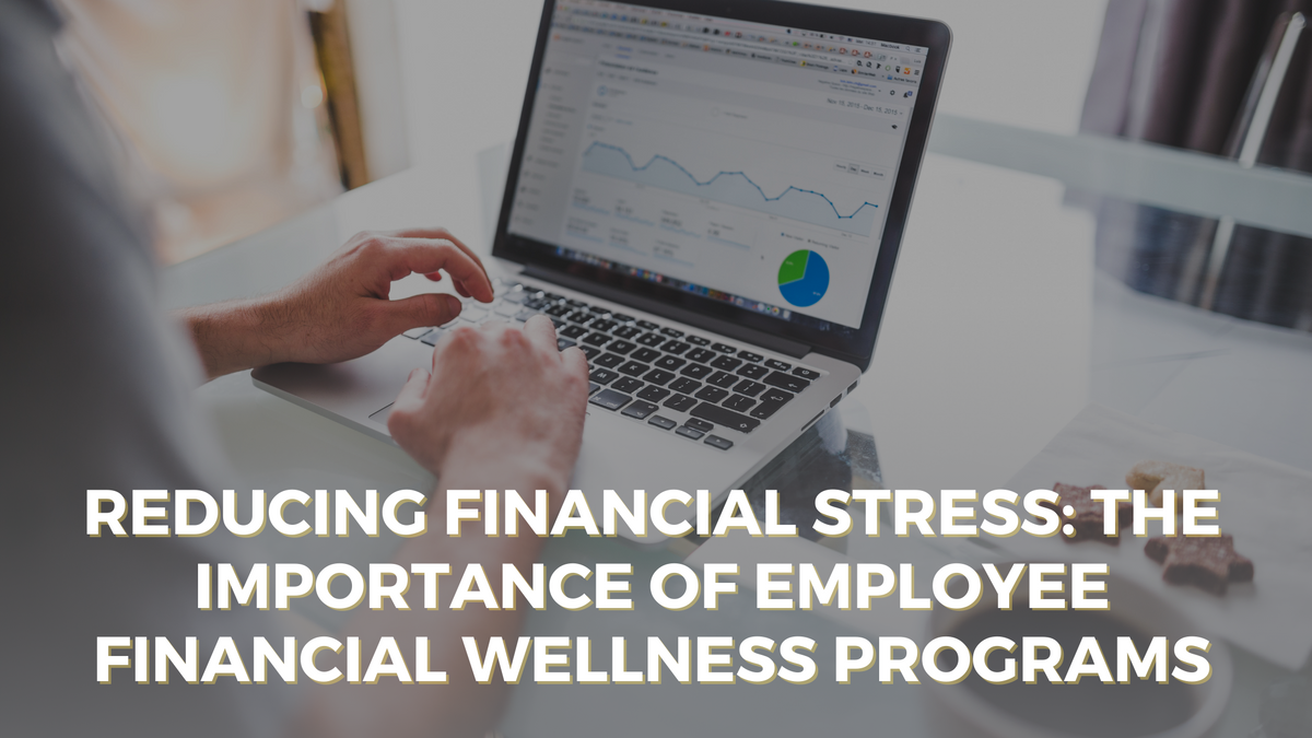 Reducing Financial Stress: The Importance of Employee Financial Wellness Programs