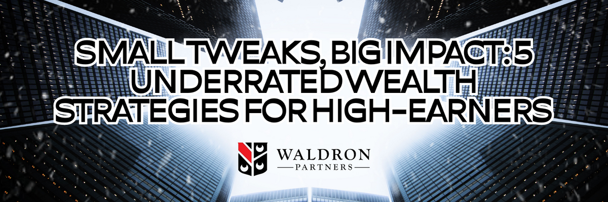 Small Tweaks, Big Impact: 5 Underrated Wealth Strategies for High-Earners