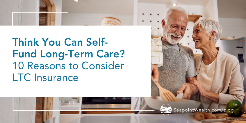 Think You Can Self-Fund Long-Term Care? 10 Reasons to Consider LTC Insurance