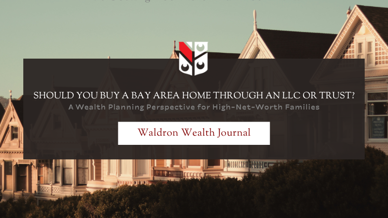 Should You Buy a Bay Area Home Through an LLC or Trust? A Wealth Planning Perspective
