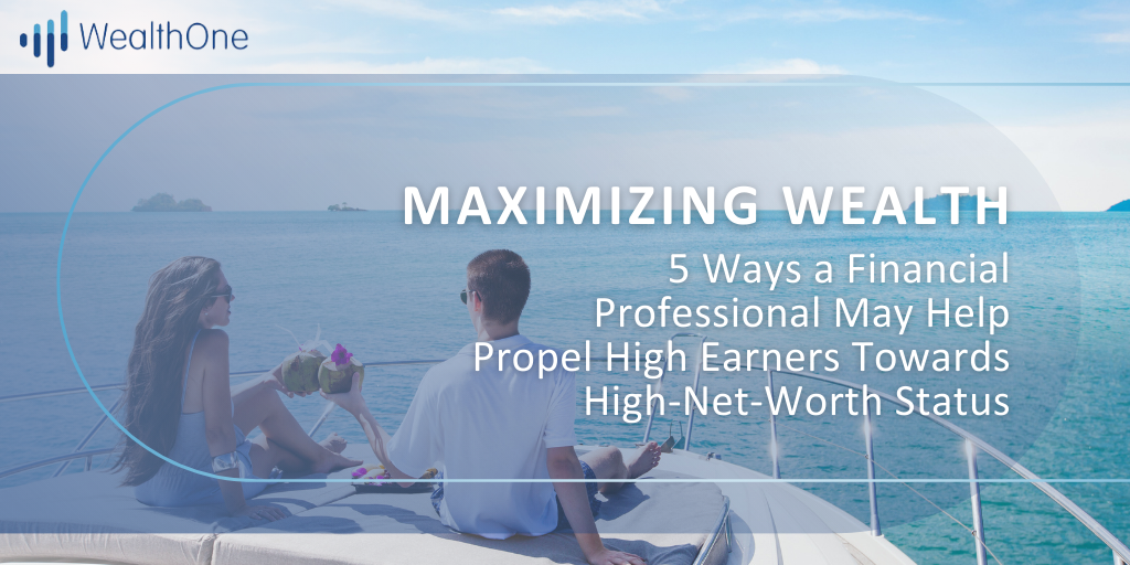 Maximizing Wealth: 5 Ways a Financial Professional May Help Propel High Earners Towards HNW Status