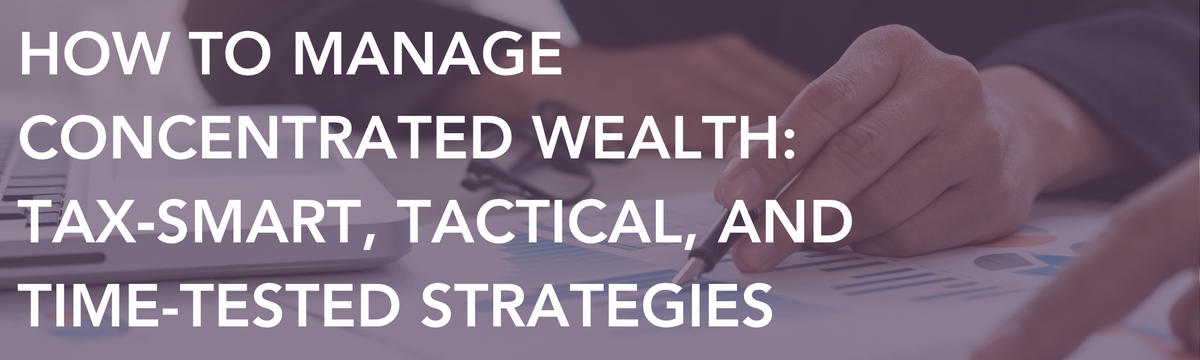 How to Manage Concentrated Wealth: Tax‑Smart, Tactical, and Time-Tested Strategies