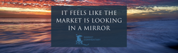 It Feels Like The Market Is Looking In A Mirror
