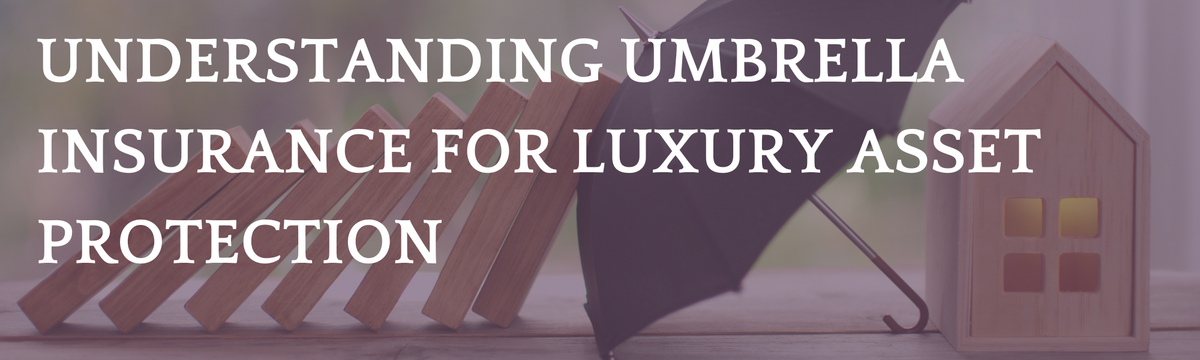 Understanding Umbrella Insurance for Luxury Asset Protection